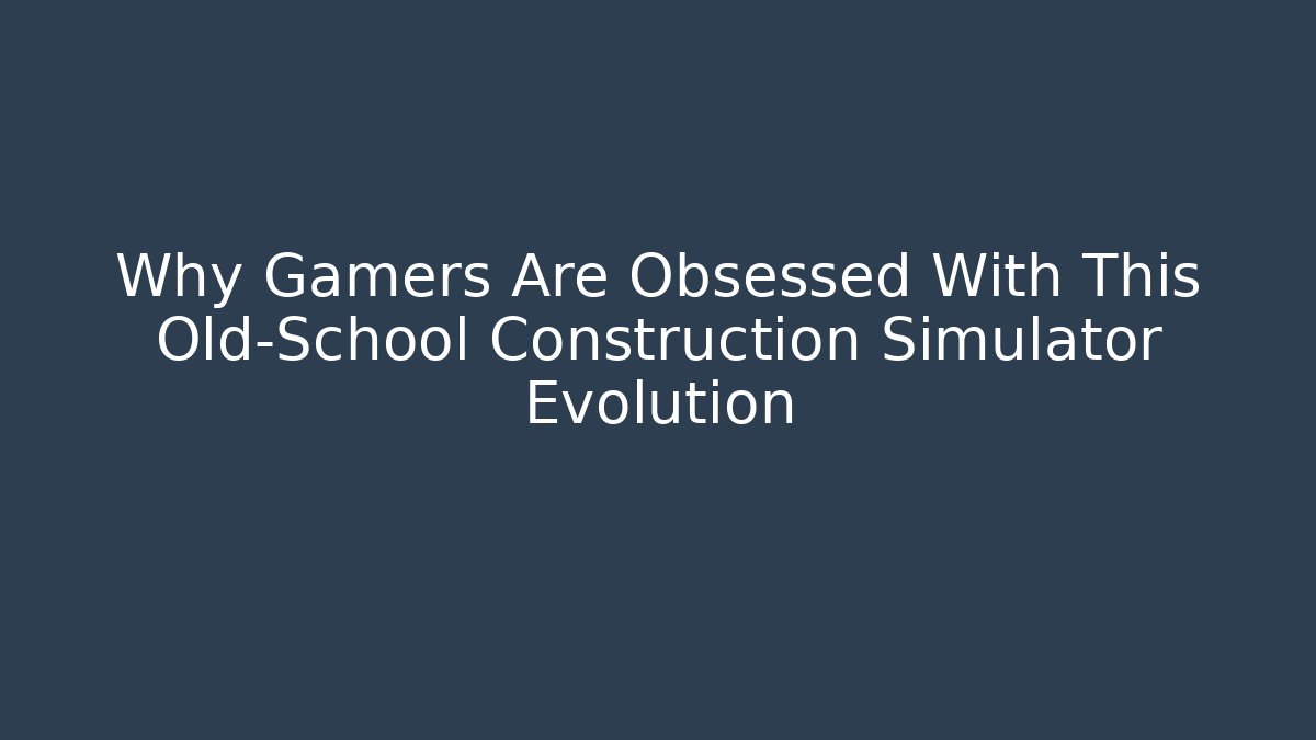 Why Gamers Are Obsessed With This Old-School Construction Simulator Evolution