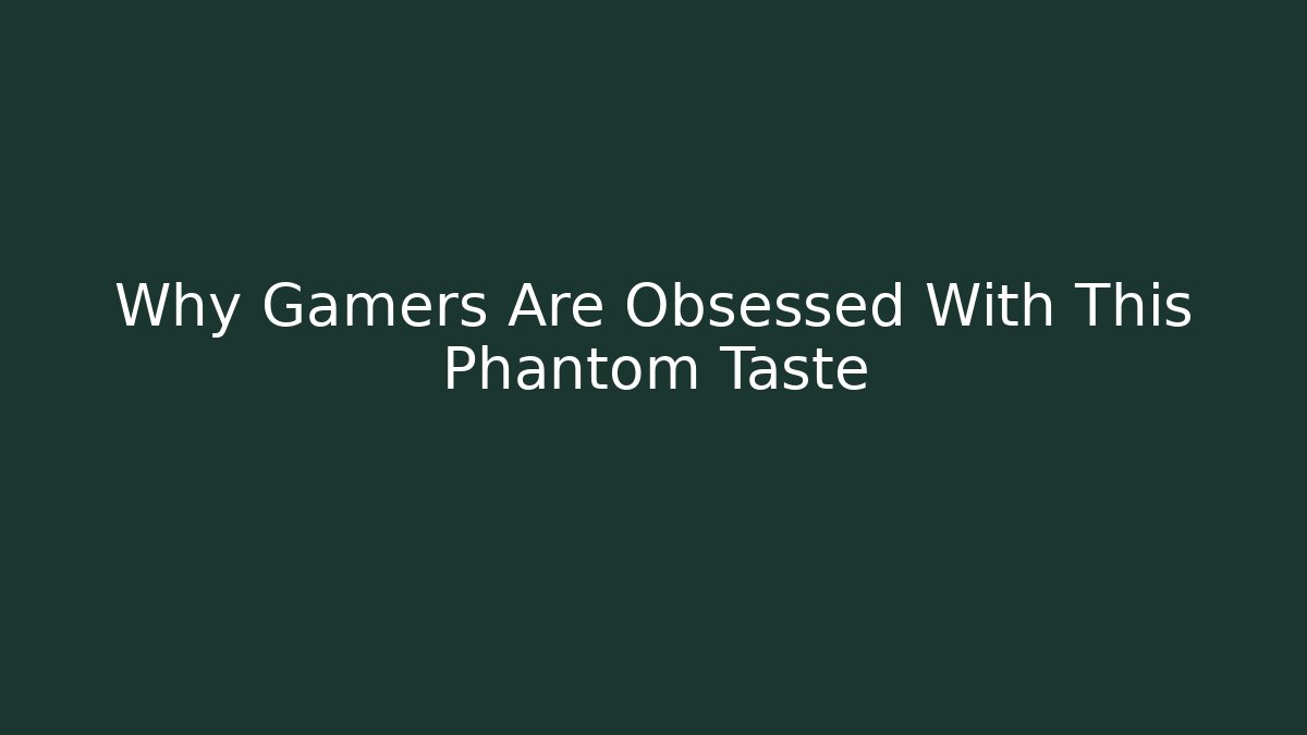 Why Gamers Are Obsessed With This Phantom Taste