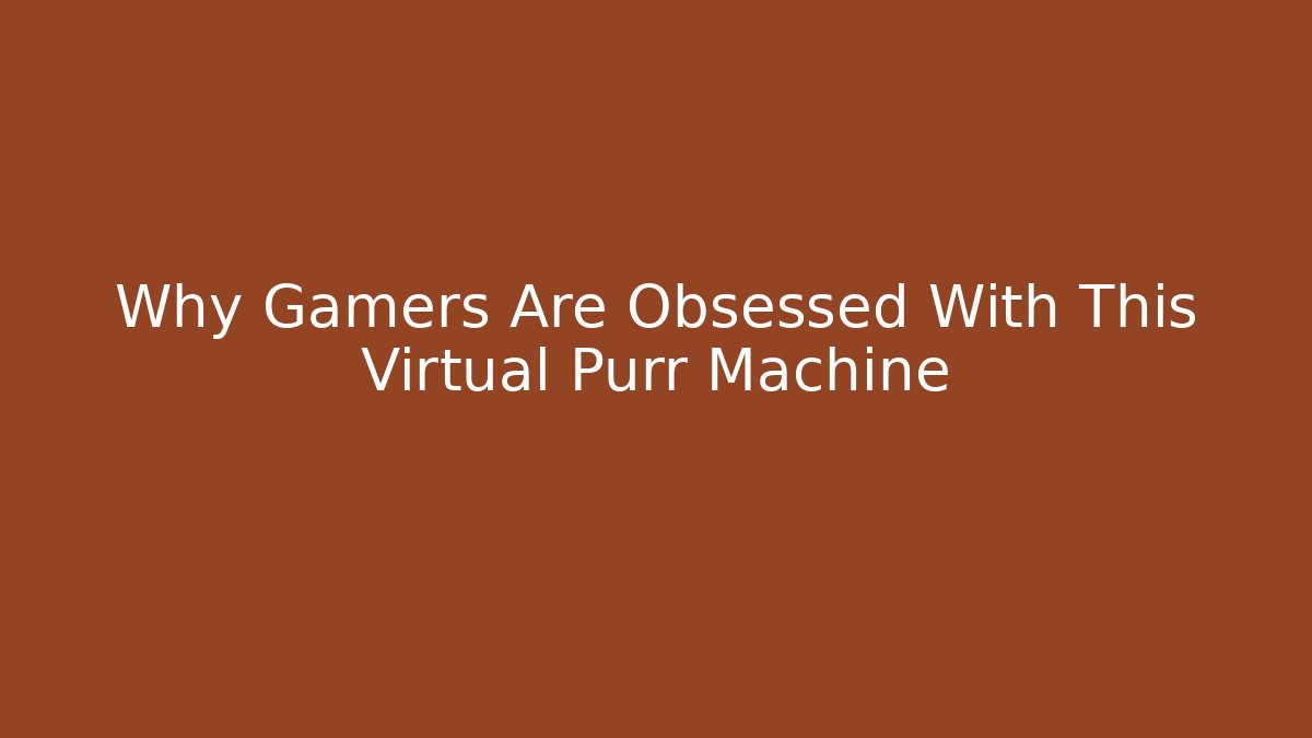 Why Gamers Are Obsessed With This Virtual Purr Machine