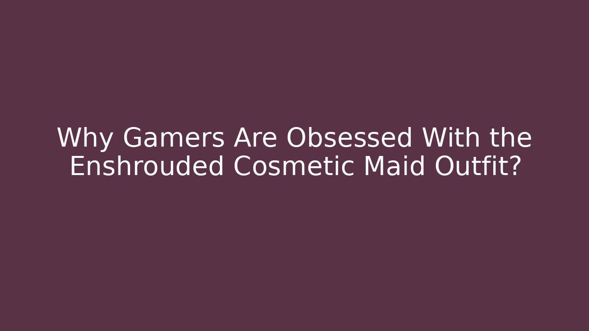 Why Gamers Are Obsessed With the Enshrouded Cosmetic Maid Outfit?