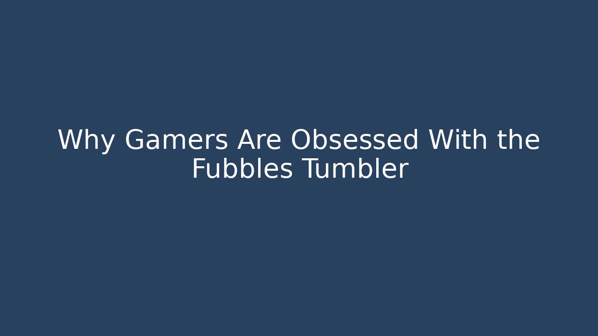 Why Gamers Are Obsessed With the Fubbles Tumbler