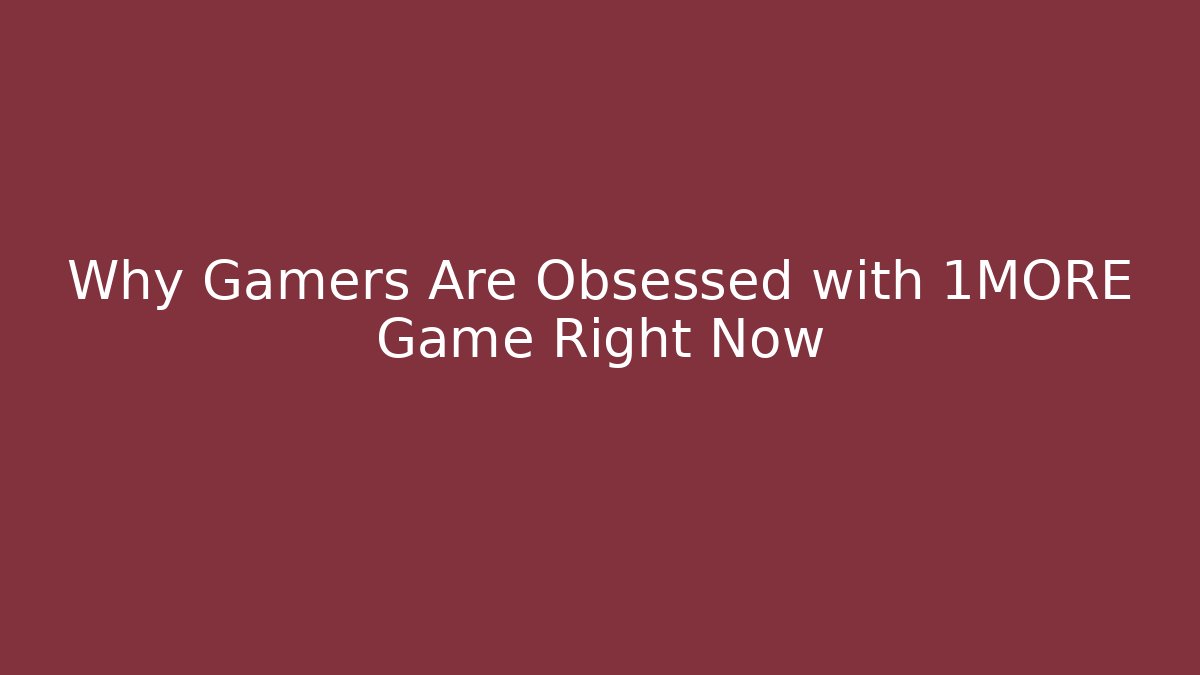 Why Gamers Are Obsessed with 1MORE Game Right Now