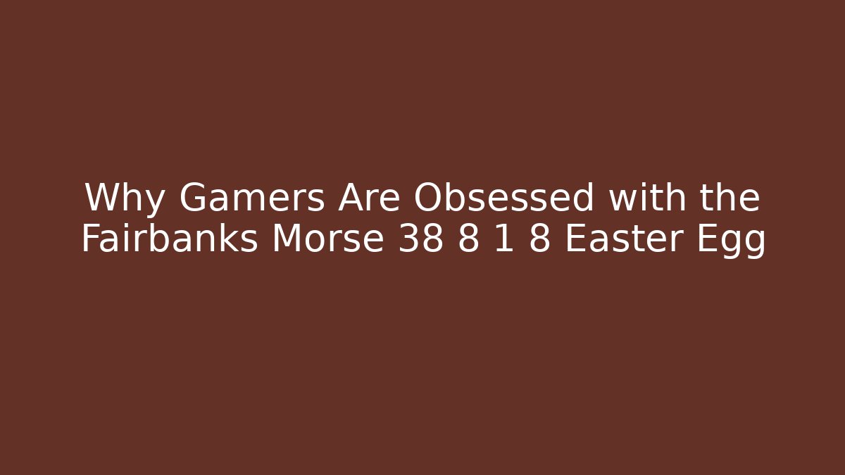 Why Gamers Are Obsessed with the Fairbanks Morse 38 8 1 8 Easter Egg