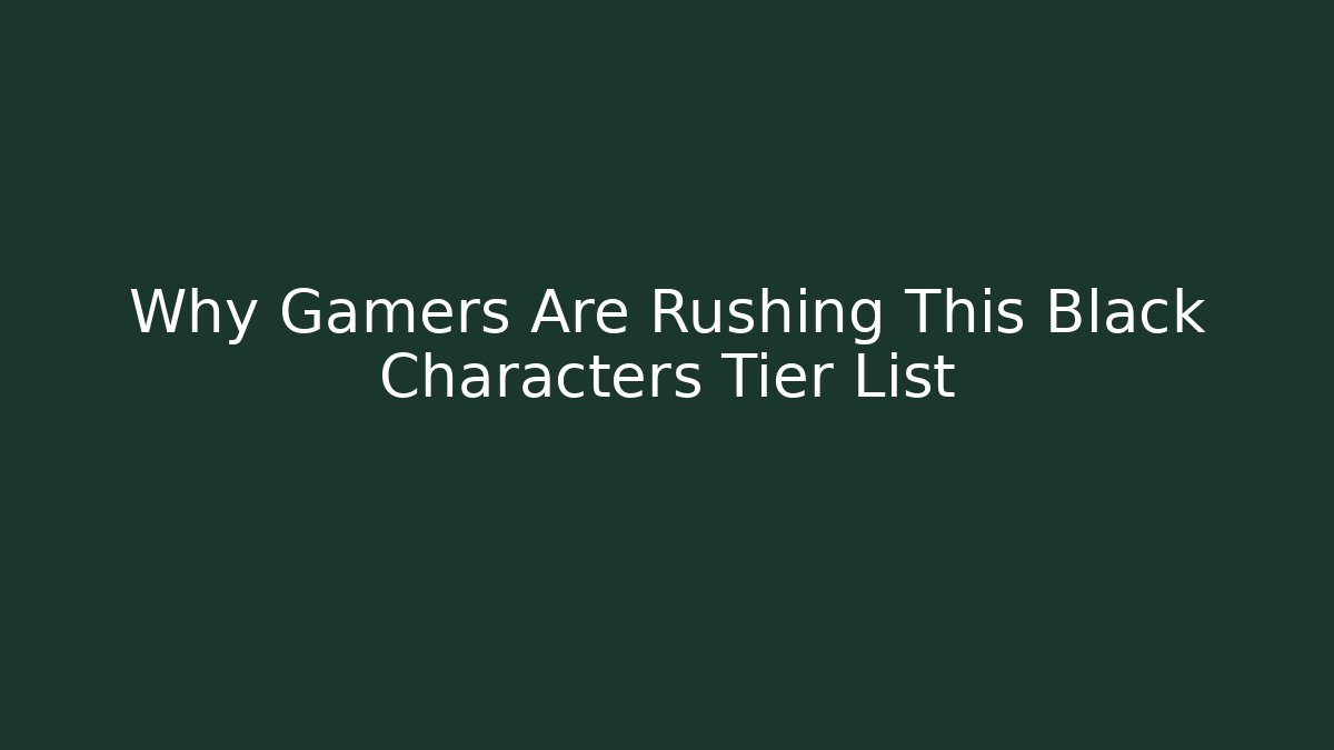 Why Gamers Are Rushing This Black Characters Tier List