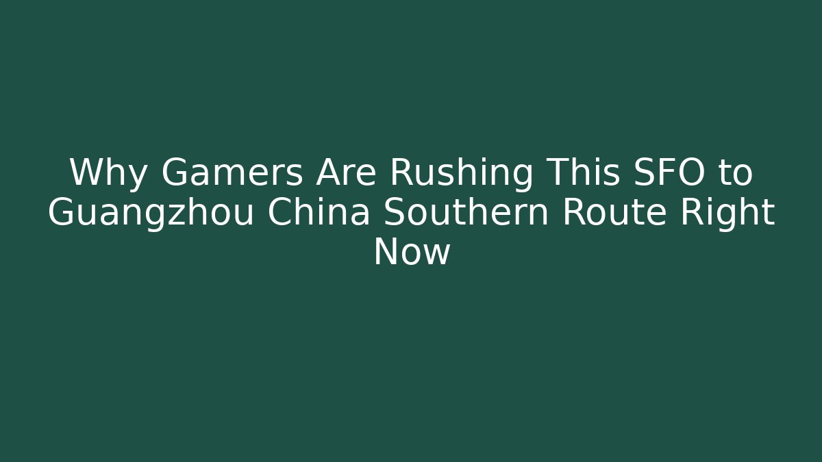 Why Gamers Are Rushing This SFO to Guangzhou China Southern Route Right Now