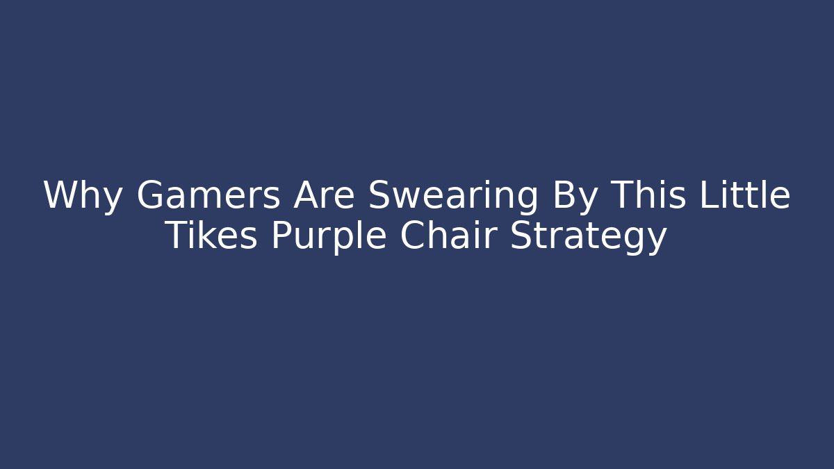Why Gamers Are Swearing By This Little Tikes Purple Chair Strategy