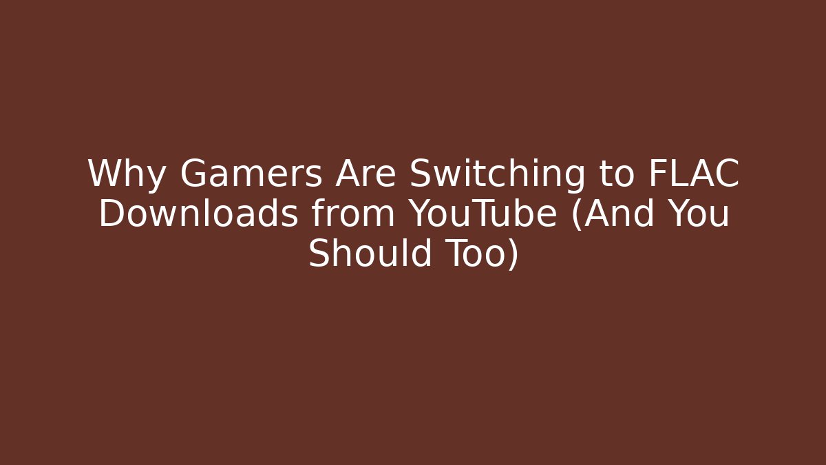 Why Gamers Are Switching to FLAC Downloads from YouTube (And You Should Too)