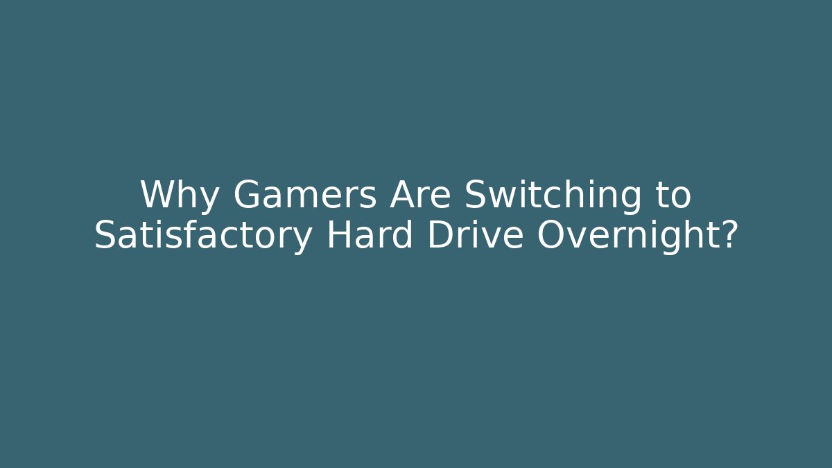 Why Gamers Are Switching to Satisfactory Hard Drive Overnight?