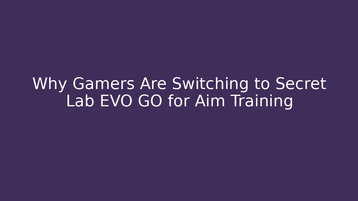 Why Gamers Are Switching to Secret Lab EVO GO for Aim Training - Vintage E-Juice