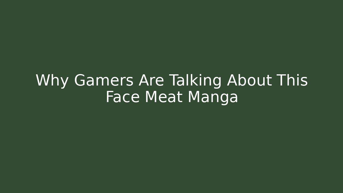 Why Gamers Are Talking About This Face Meat Manga