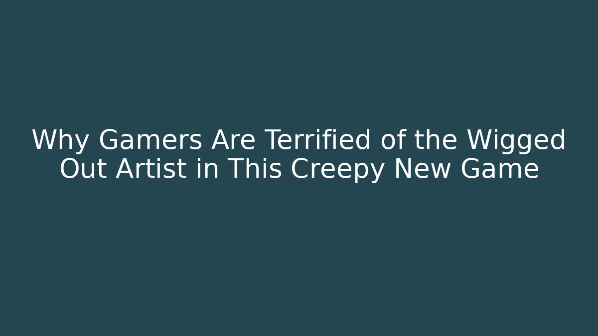 Why Gamers Are Terrified of the Wigged Out Artist in This Creepy New Game