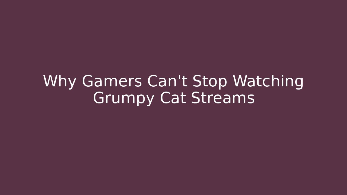 Why Gamers Can’t Stop Watching Grumpy Cat Streams