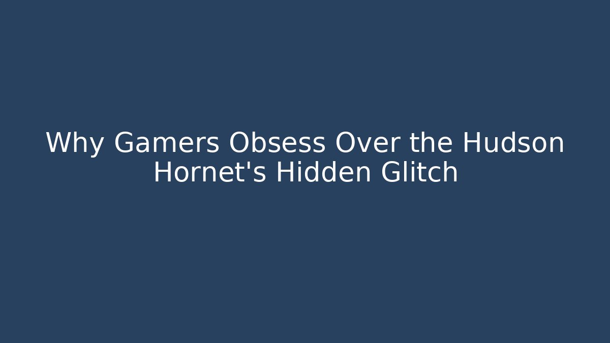 Why Gamers Obsess Over the Hudson Hornet's Hidden Glitch