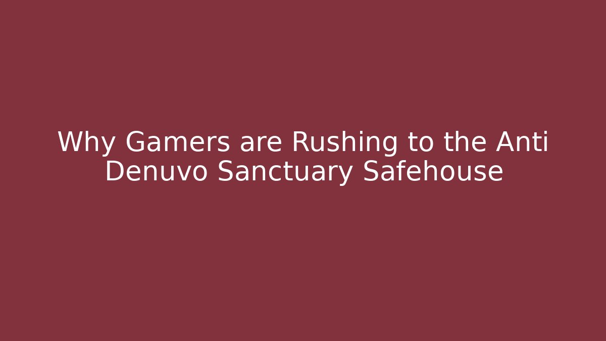 Why Gamers are Rushing to the Anti Denuvo Sanctuary Safehouse