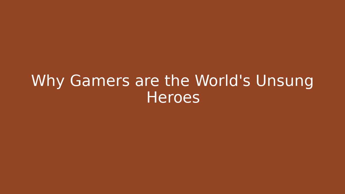 Why Gamers are the World's Unsung Heroes