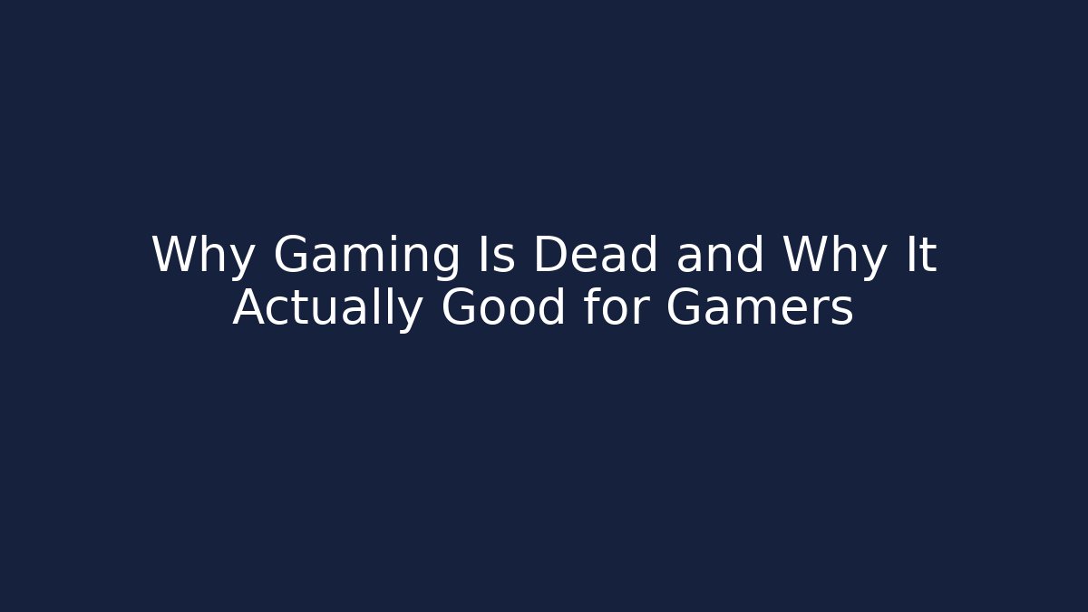 Why Gaming Is Dead and Why It Actually Good for Gamers