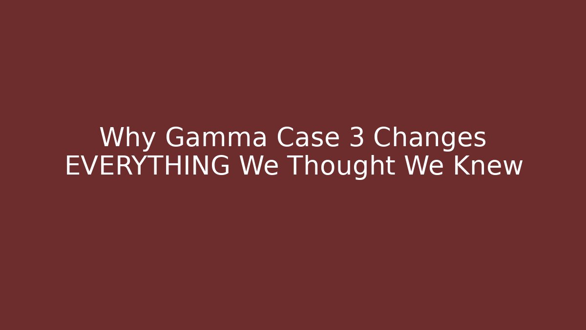 Why Gamma Case 3 Changes EVERYTHING We Thought We Knew