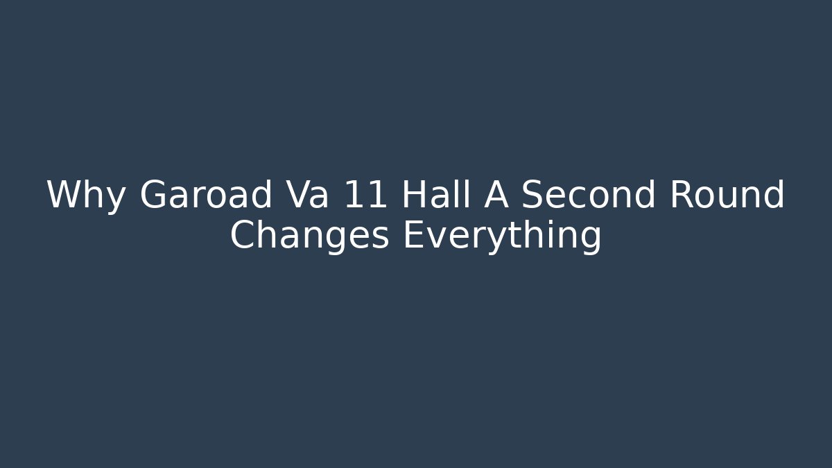 Why Garoad Va 11 Hall A Second Round Changes Everything