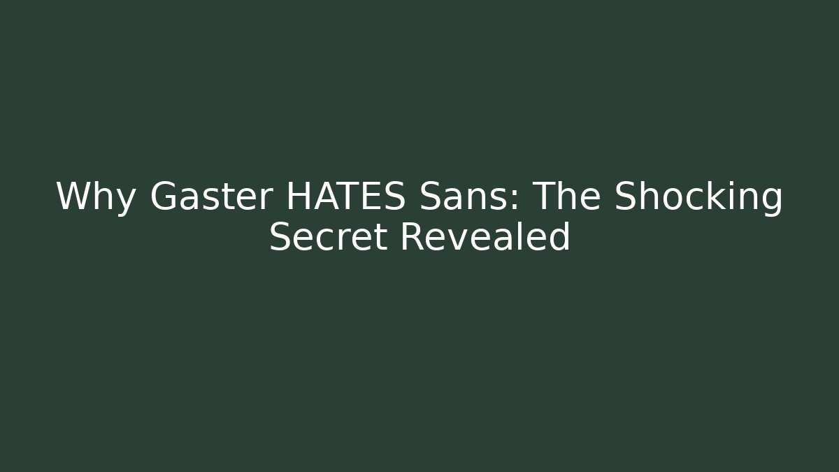 Why Gaster HATES Sans: The Shocking Secret Revealed