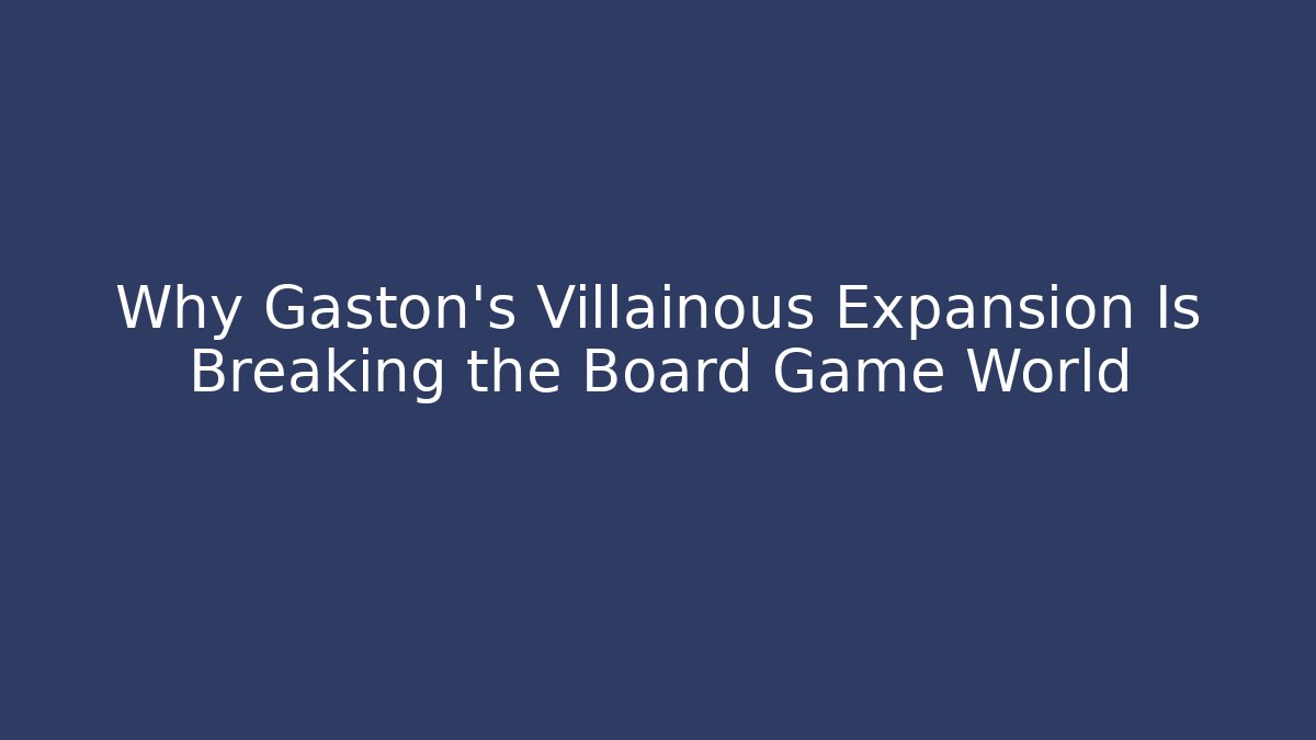 Why Gaston’s Villainous Expansion Is Breaking the Board Game World