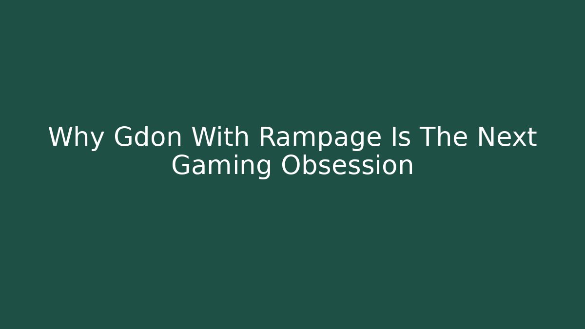 Why Gdon With Rampage Is The Next Gaming Obsession