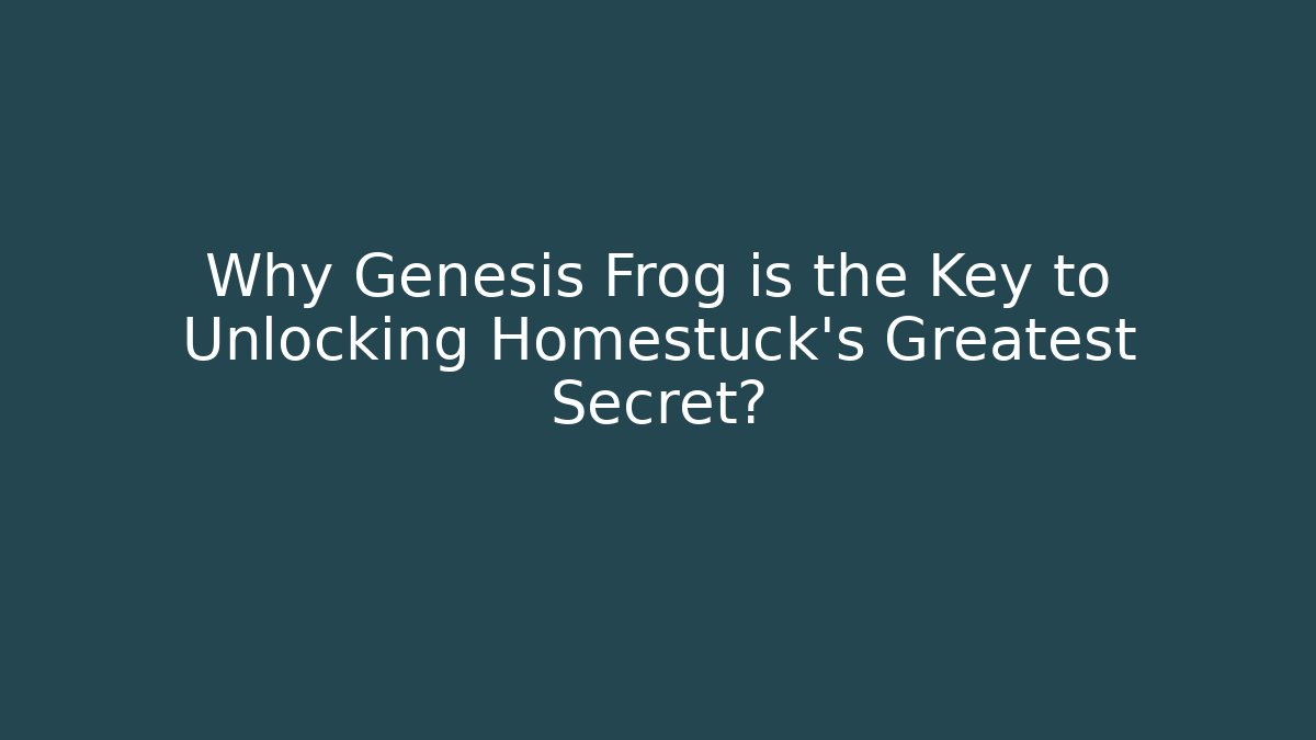 Why Genesis Frog is the Key to Unlocking Homestuck’s Greatest Secret? - Vintage E-Juice
