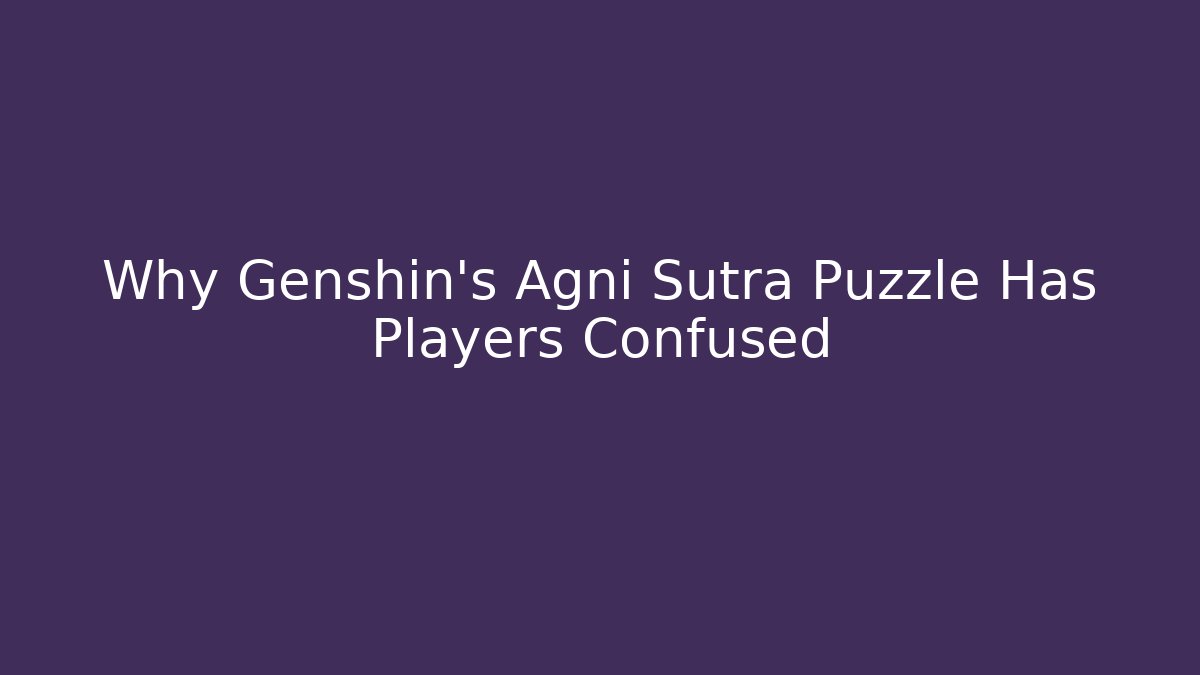 Why Genshin's Agni Sutra Puzzle Has Players Confused
