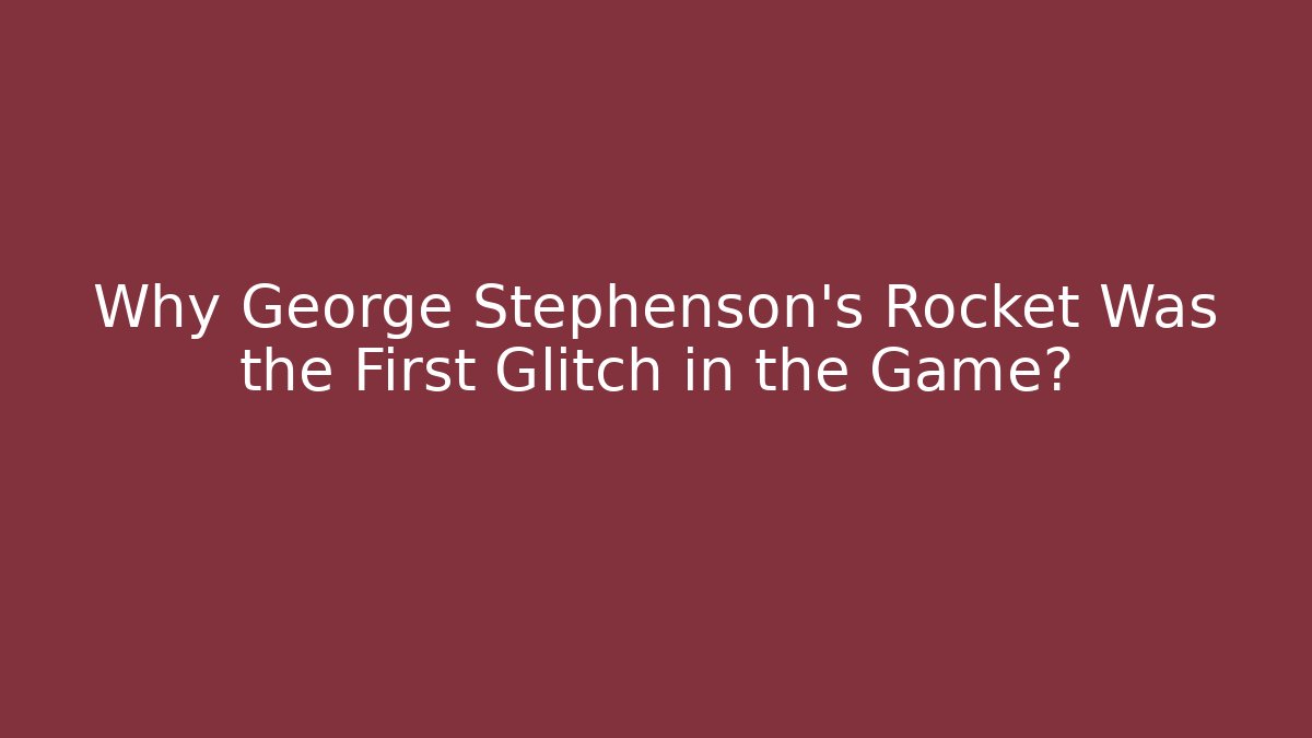 Why George Stephenson's Rocket Was the First Glitch in the Game?