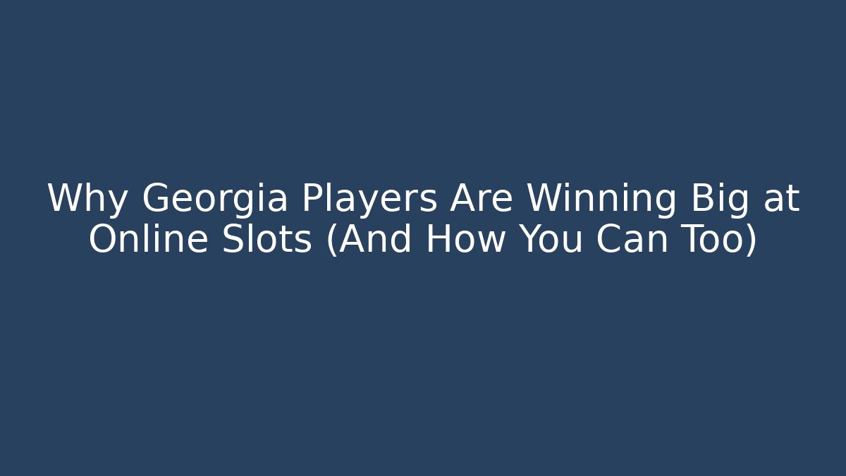 Why Georgia Players Are Winning Big at Online Slots (And How You Can Too)