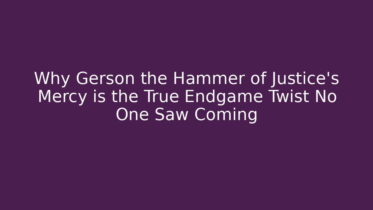 Why Gerson the Hammer of Justice's Mercy is the True Endgame Twist No One Saw Coming