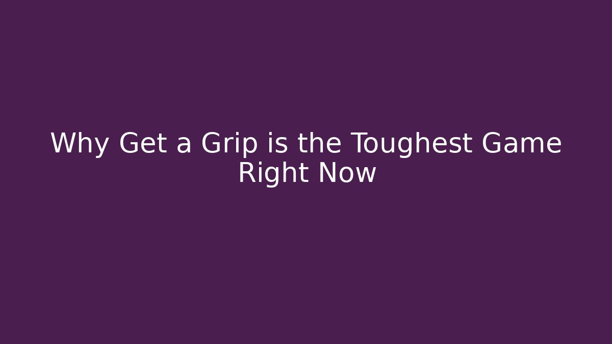 Why Get a Grip is the Toughest Game Right Now