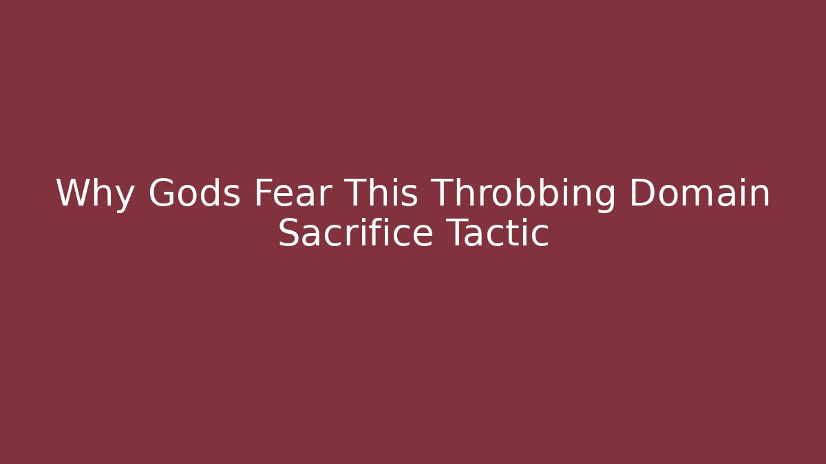 Why Gods Fear This Throbbing Domain Sacrifice Tactic