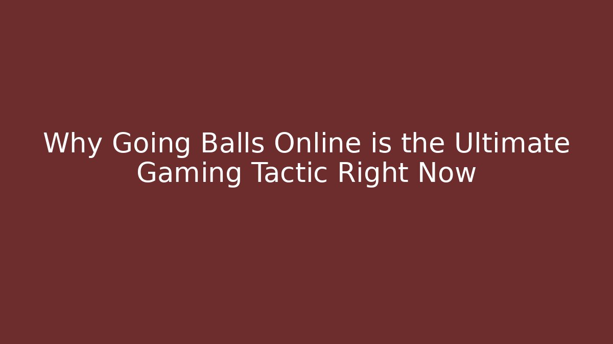 Why Going Balls Online is the Ultimate Gaming Tactic Right Now