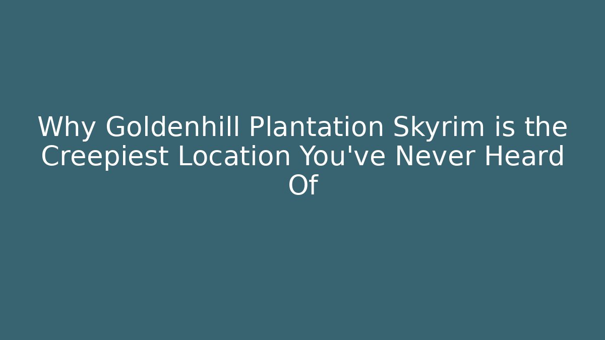 Why Goldenhill Plantation Skyrim is the Creepiest Location You've Never Heard Of