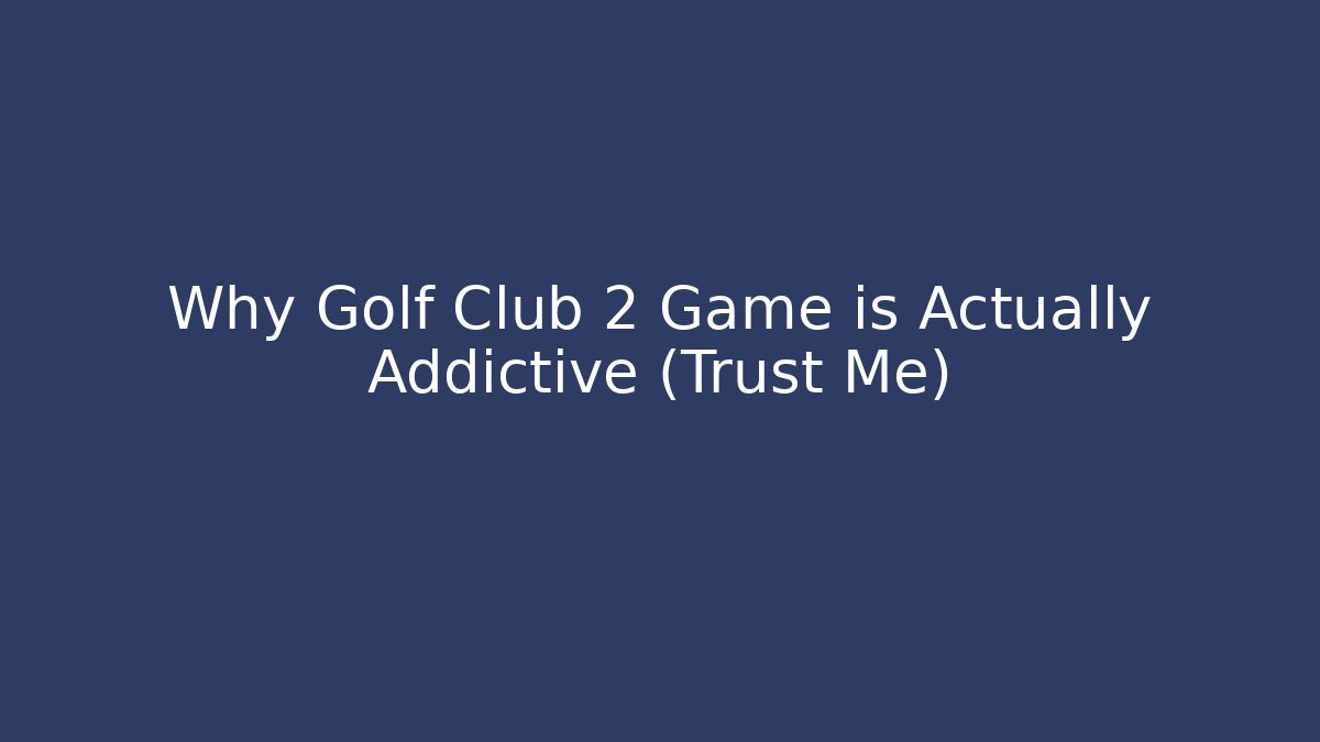 Why Golf Club 2 Game is Actually Addictive (Trust Me)