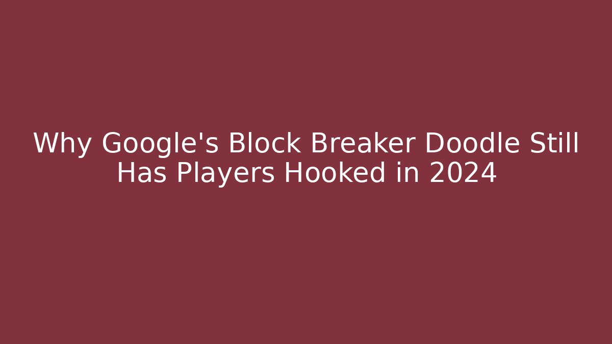 Why Google's Block Breaker Doodle Still Has Players Hooked in 2024