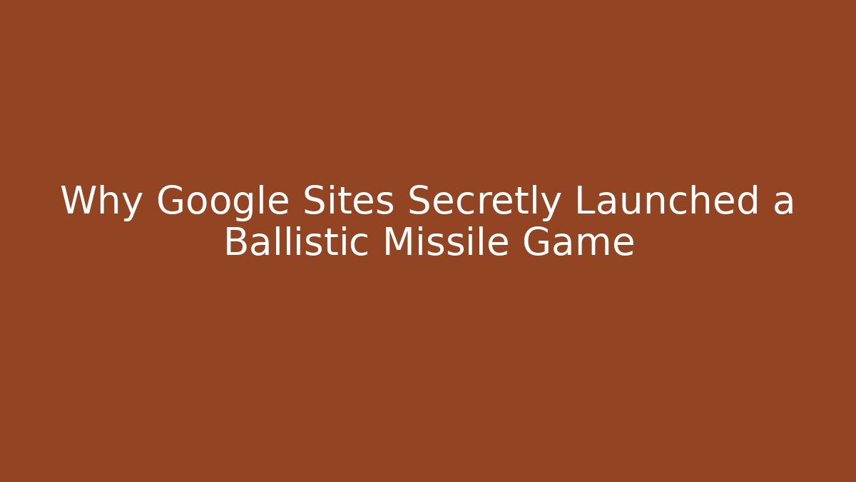 Why Google Sites Secretly Launched a Ballistic Missile Game