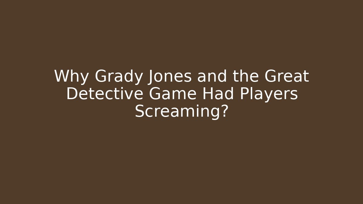 Why Grady Jones and the Great Detective Game Had Players Screaming?