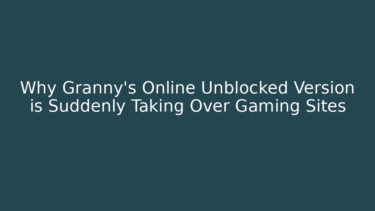 Why Granny’s Online Unblocked Version is Suddenly Taking Over Gaming Sites - Vintage E-Juice