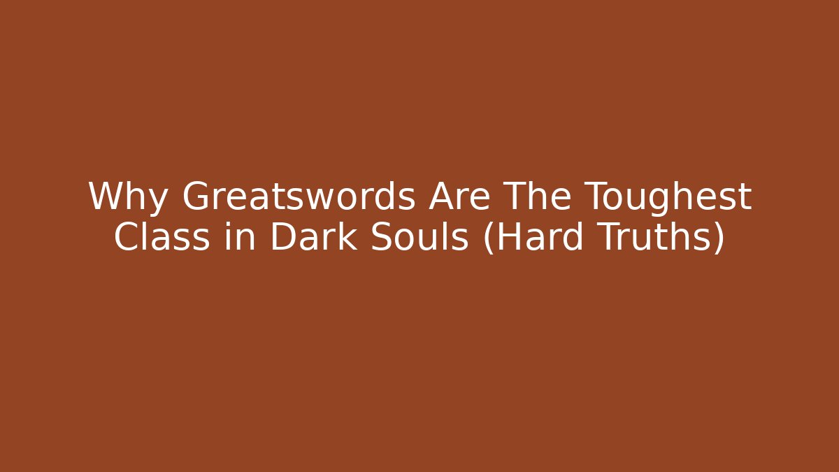 Why Greatswords Are The Toughest Class in Dark Souls (Hard Truths)