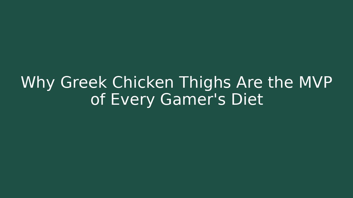 Why Greek Chicken Thighs Are the MVP of Every Gamer's Diet
