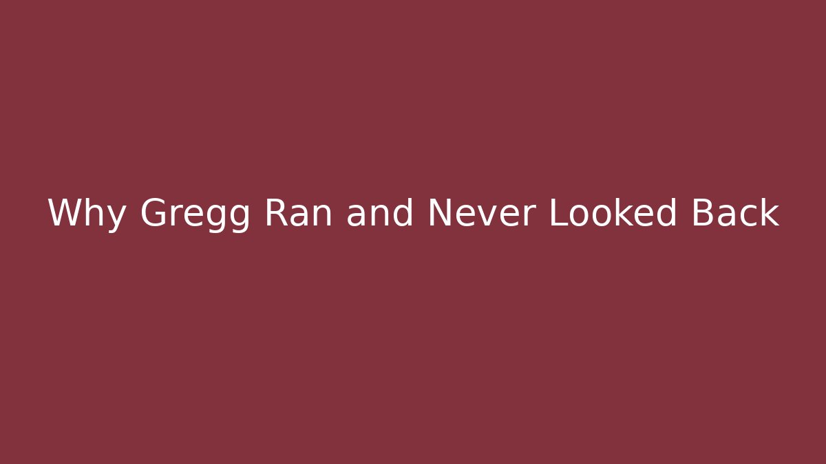 Why Gregg Ran and Never Looked Back