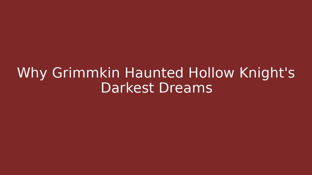 Why Grimmkin Haunted Hollow Knight's Darkest Dreams