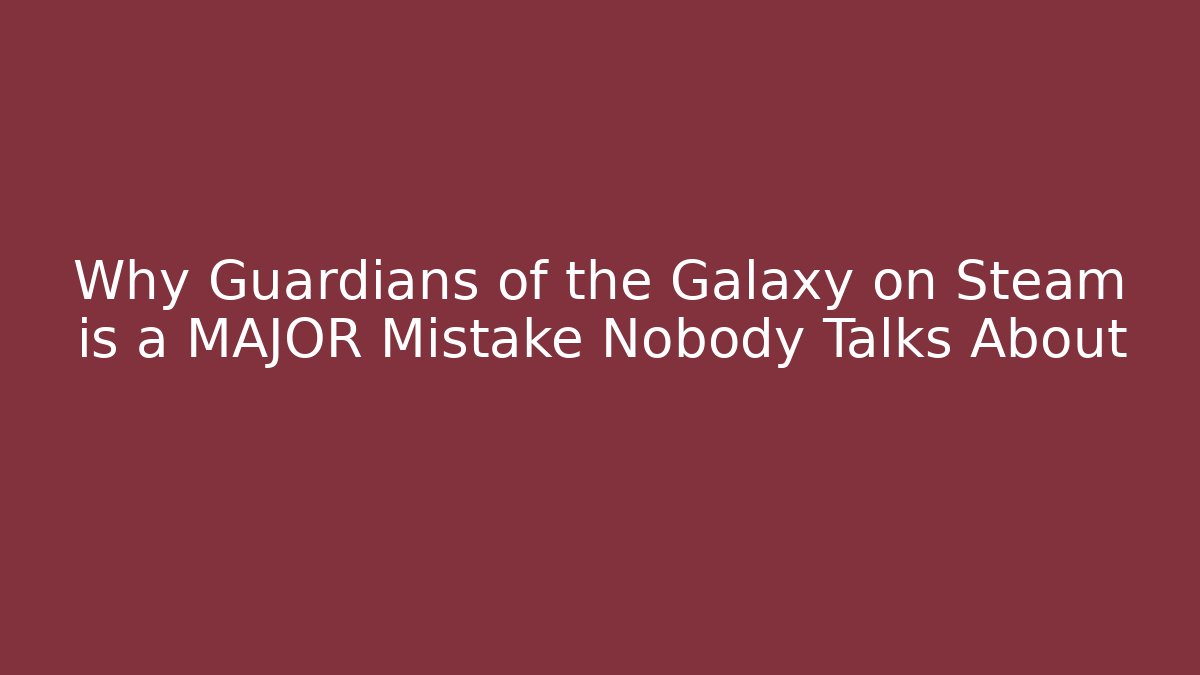 Why Guardians of the Galaxy on Steam is a MAJOR Mistake Nobody Talks About