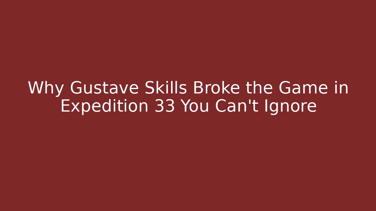 Why Gustave Skills Broke the Game in Expedition 33 You Can't Ignore
