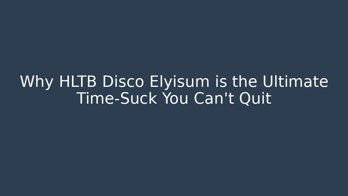 Why HLTB Disco Elyisum is the Ultimate Time-Suck You Can't Quit