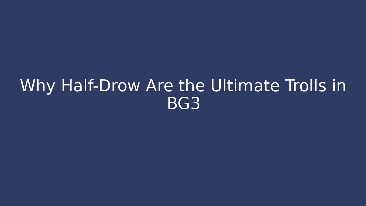 Why Half-Drow Are the Ultimate Trolls in BG3 - Vintage E-Juice
