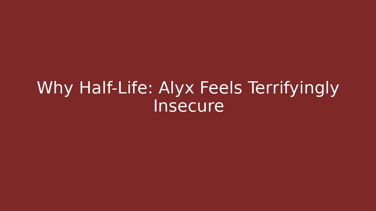 Why Half-Life: Alyx Feels Terrifyingly Insecure
