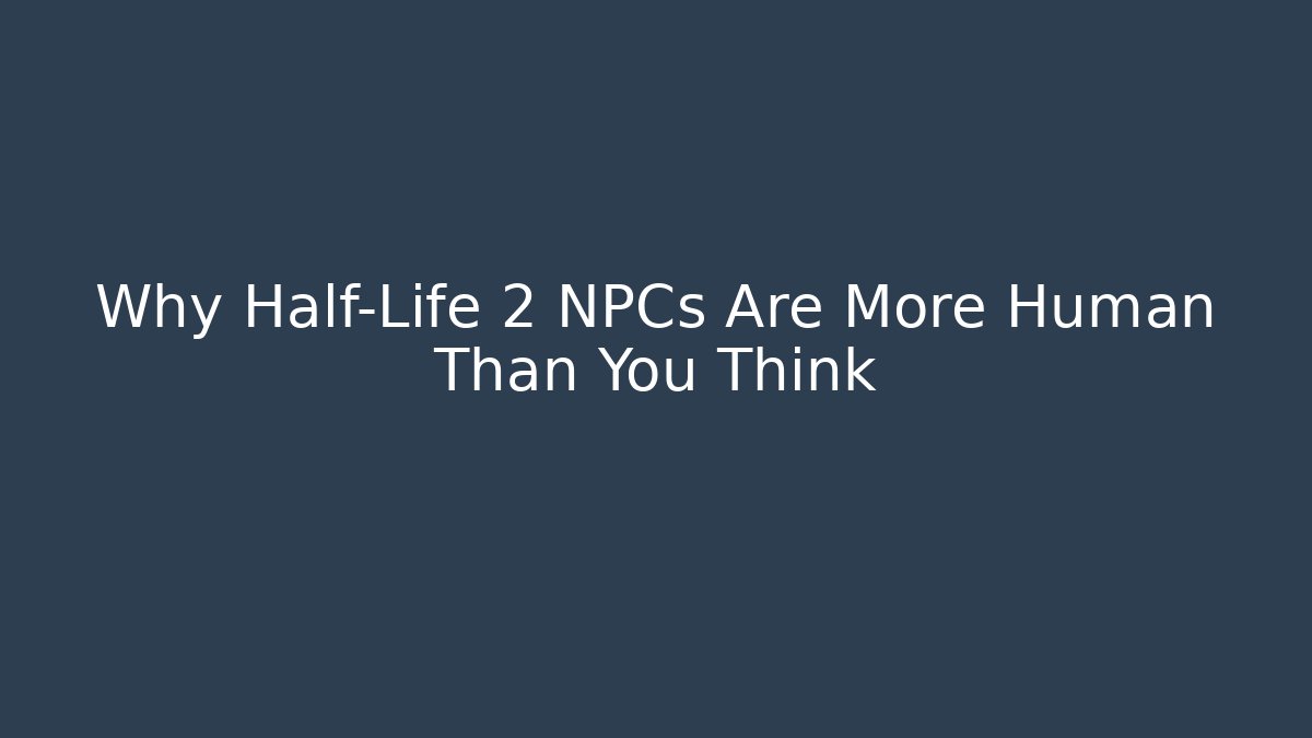 Why Half-Life 2 NPCs Are More Human Than You Think - Vintage E-Juice