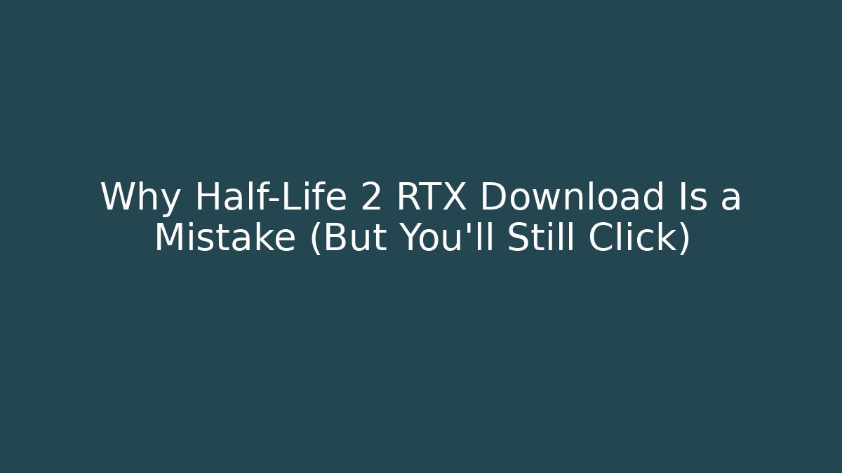 Why Half-Life 2 RTX Download Is a Mistake (But You'll Still Click)